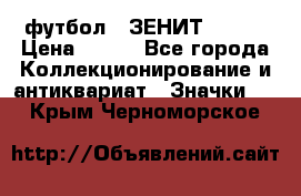 1.1) футбол : ЗЕНИТ № 037 › Цена ­ 499 - Все города Коллекционирование и антиквариат » Значки   . Крым,Черноморское